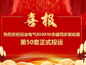 【喜報】熱烈慶祝日業(yè)電氣380V電壓等級，單機(jī)功率800Kw永磁同步驅(qū)動器第50套正式投運(yùn)